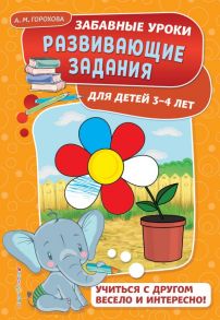 Развивающие задания: для детей 3-4 лет - Горохова Анна Михайловна