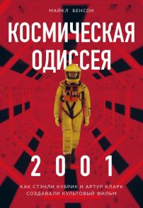 Космическая Одиссея 2001. Как Стэнли Кубрик и Артур Кларк создавали культовый фильм - Бенсон Майк