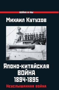 Японо-китайская война 1894-1895 гг. Неуслышанная война - Кутузов Михаил