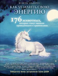 Как усилить свою энергию. 176 животных, которые станут вашими проводниками и хранителями - Альварез Мелисса