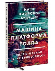 Машина, платформа, толпа. Наше цифровое будущее - Эндрю Макафи, Эрик Бриньолфсон