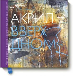 Акрил вверх дном. Нестандартный подход, сюжеты и идеи для вдохновения - Анита Хёрскенс