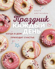 Праздник каждый день. Когда в дом приходит счастье - Аветисьянц Ольга Владимировна