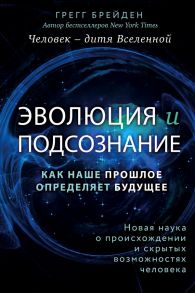 Эволюция и подсознание. Как наше прошлое определяет будущее. Человек - дитя вселенной. - Брейден Грегг