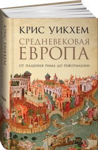 Средневековая Европа: От падения Рима до Реформации - Уикхем К.