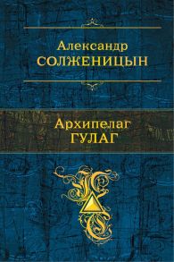 Архипелаг ГУЛАГ - Солженицын Александр Исаевич