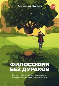 Философия без дураков. Как логические ошибки становятся мировоззрением и как с этим бороться? - Силаев Александр Юрьевич