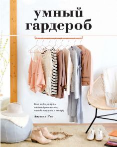 Умный гардероб. Как подчеркнуть индивидуальность, наведя порядок в шкафу - Риз А.