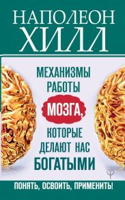 Механизмы работы мозга, которые делают нас богатыми. Понять, освоить, применить! / Хилл Наполеон