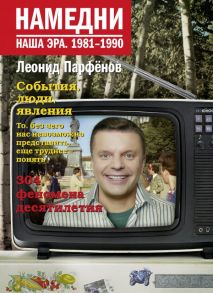 Намедни. Наша эра. 1981-1990 - Парфенов Леонид Геннадьевич