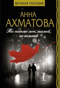 Ты письмо мое, милый, не комкай - Ахматова Анна Андреевна