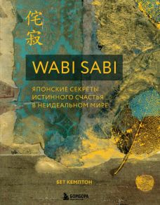 Wabi Sabi. Японские секреты истинного счастья в неидеальном мире - Кемптон Бет