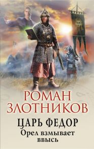 Царь Федор. Орел взмывает ввысь - Злотников Роман Валерьевич