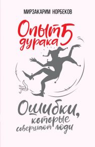 Опыт дурака 5: ошибки, которые совершают люди - Норбеков Мирзакарим Санакулович