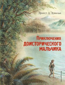 Приключения доисторического мальчика (ил. В. Канивца) - Д’Эрвильи Эрнест