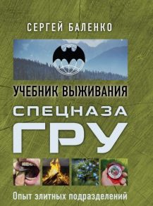 Учебник выживания спецназа ГРУ. Опыт элитных подразделений - Баленко Сергей Викторович