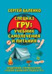 Учебник самолечения и питания Спецназа. Продолжение супербестселлера «Учебник выживания Спецназа ГРУ» / Баленко Сергей Викторович