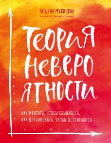 Теория невероятности. Как мечтать, чтобы сбывалось, как планировать, чтобы достигалось - Мужицкая Татьяна Владимировна