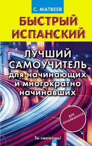 Быстрый испанский. Лучший самоучитель для начинающих и многократно начинавших / Матвеев Сергей Александрович