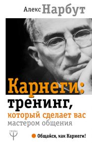 Карнеги: тренинг, который сделает вас мастером общения - Нарбут Алекс