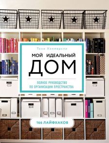 Мой идеальный дом: 166 лайфхаков. Полное руководство по организации пространства дома (новое оформление) - Хэммерсли Тони