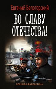 Во славу Отечества! - Белогорский Евгений