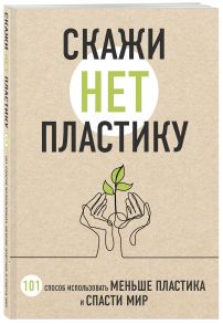 Скажи «НЕТ» пластику: 101 способ использовать меньше пластика и спасти мир - Ершова Мария