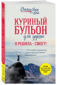 Куриный бульон для души. Я решила - смогу! 101 история о женщинах, для которых нет ничего невозможного / Ньюмарк Эми