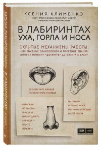 В лабиринтах уха, горла и носа. Скрытые механизмы работы, неочевидные взаимосвязи и полезные знания, которые помогут "дотянуть" до визита к врачу - Клименко Ксения