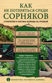 Как не потеряться среди сорняков. Стратегия и тактика борьбы за урожай - Траннуа Павел Франкович