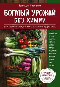 Богатый урожай без химии. Советы по выращиванию для тех, кто хочет сохранить здоровье - Распопов Геннадий Федорович