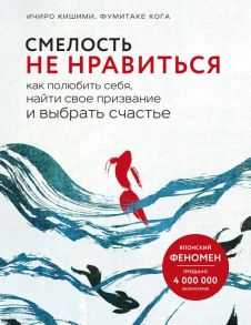 Смелость не нравиться. Как полюбить себя, найти свое призвание и выбрать счастье - Кишими Ичиро, Кога Фумитаке