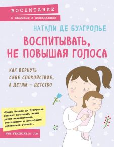 Воспитывать, не повышая голоса. Как вернуть себе спокойствие, а детям - детство - де Буагролье Натали