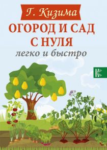 Огород и сад с нуля легко и быстро / Кизима Галина Александровна