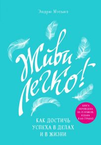 Живи легко! Как достичь успеха в делах и в жизни - Мэтьюз Эндрю