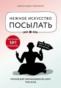 Нежное искусство посылать. Открой для себя волшебную силу трех букв - Райнварт Александра