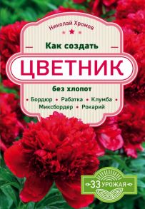 Как создать цветник без хлопот: бордюр, рабатка, клумба, миксбордер, рокарий - Хромов Николай Владимирович