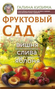 Фруктовый сад. Вишня, слива и яблоня - Кизима Галина Александровна