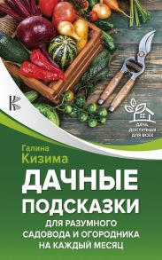 Дачные подсказки для разумного садовода и огородника на каждый месяц / Кизима Галина Александровна