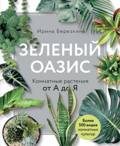 Зеленый оазис. Комнатные растения от А до Я - Березкина Ирина Валентиновна