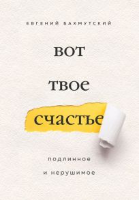 Вот твое счастье. Подлинное и нерушимое - Бахмутский Евгений