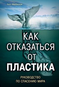 Как отказаться от пластика: руководство по спасению мира - МакКаллум Уилл