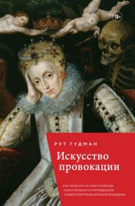 Искусство провокации. Как толкали на преступления, пьянствовали и оправдывали разврат в Британии эпохи Возрождения. - Гудман Рут