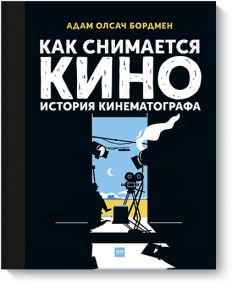 Как снимается кино. История кинематографа - Адам Олсач Бордмен