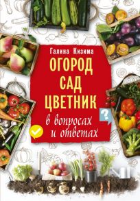 Огород, сад, цветник в вопросах и ответах - Кизима Галина Александровна