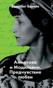 Ахматова и Модильяни. Предчувствие любви - Барийе Элизабет