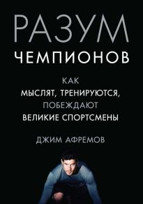 Разум чемпионов. Как мыслят, тренируются, побеждают великие спортсмены - Афремов Джим