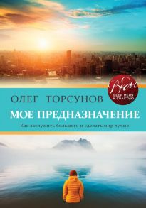 Мое предназначение. Как заслужить большего и сделать этот мир лучше - Торсунов Олег Геннадьевич