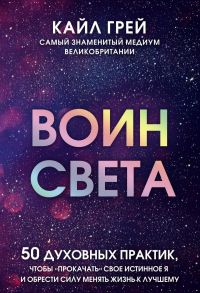 Воин света. 50 духовных практик, чтобы "прокачать" свое истинное Я и обрести силу менять жизнь к лучшему - Грей Кайл