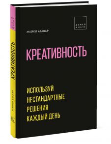 Креативность. Используй нестандартные решения каждый день - Майкл Атавар